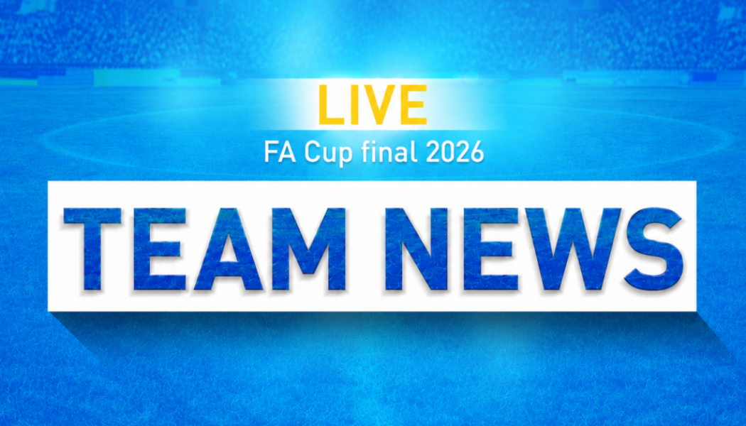 Chelsea vs Manchester City teams confirmed for the FA Cup final at Wembley